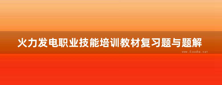 火力发电职业技能培训教材复习题与题解 锅炉设备检修复习题与题解